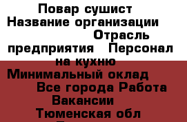 Повар-сушист › Название организации ­ Pizza Ollis › Отрасль предприятия ­ Персонал на кухню › Минимальный оклад ­ 35 000 - Все города Работа » Вакансии   . Тюменская обл.,Тюмень г.